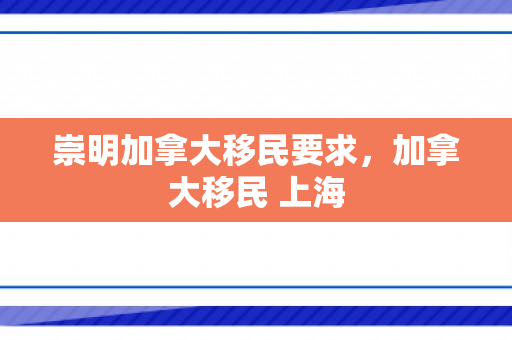 崇明加拿大移民要求，加拿大移民 上海