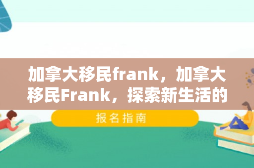加拿大移民frank，加拿大移民Frank，探索新生活的旅程