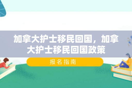 加拿大护士移民回国，加拿大护士移民回国政策