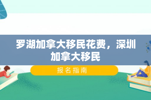 罗湖加拿大移民花费，深圳加拿大移民