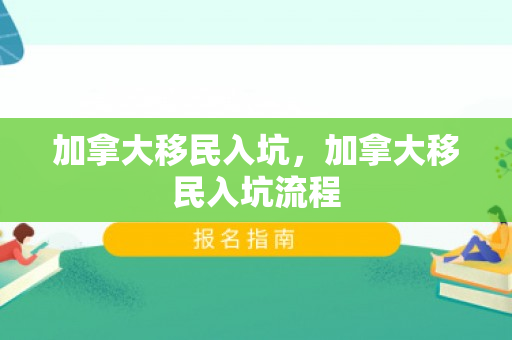 加拿大移民入坑，加拿大移民入坑流程