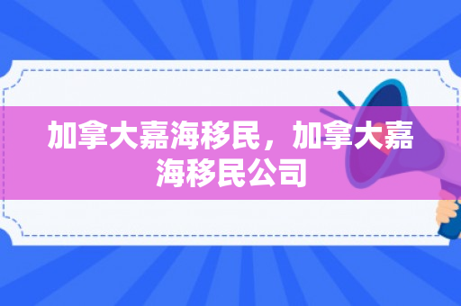 加拿大嘉海移民，加拿大嘉海移民公司
