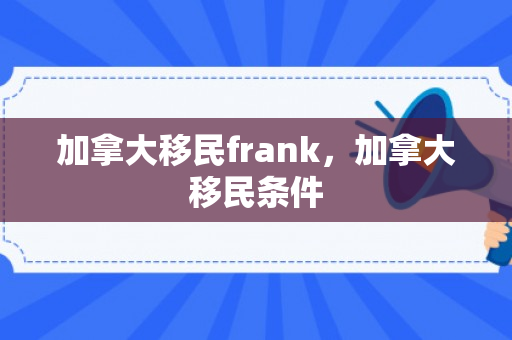 加拿大移民frank，加拿大移民条件