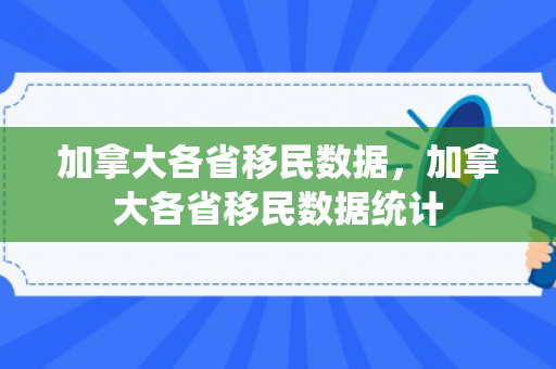加拿大各省移民数据，加拿大各省移民数据统计