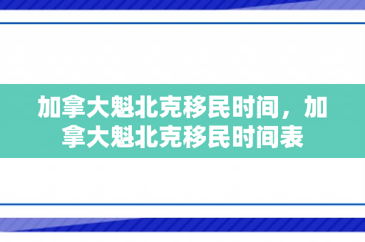 加拿大魁北克移民时间，加拿大魁北克移民时间表