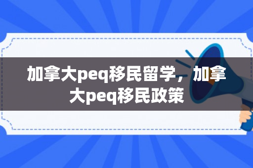 加拿大peq移民留学，加拿大peq移民政策