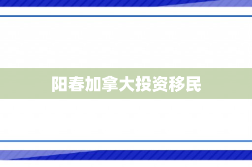阳春加拿大投资移民