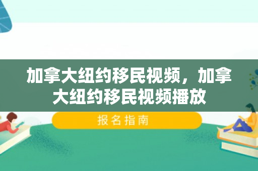 加拿大纽约移民视频，加拿大纽约移民视频播放