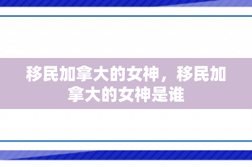 移民加拿大的女神，移民加拿大的女神是谁