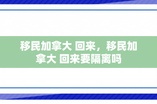 移民加拿大 回来，移民加拿大 回来要隔离吗