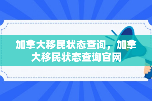 加拿大移民状态查询，加拿大移民状态查询官网