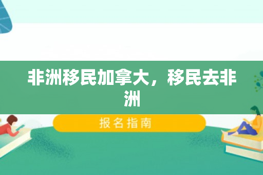 非洲移民加拿大，移民去非洲