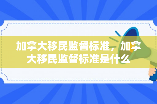 加拿大移民监督标准，加拿大移民监督标准是什么