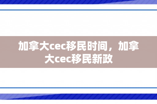 加拿大cec移民时间，加拿大cec移民新政