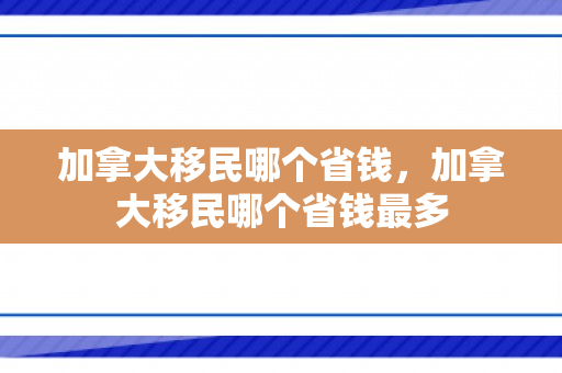 加拿大移民哪个省钱，加拿大移民哪个省钱最多