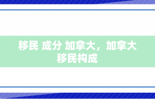 移民 成分 加拿大，加拿大移民构成