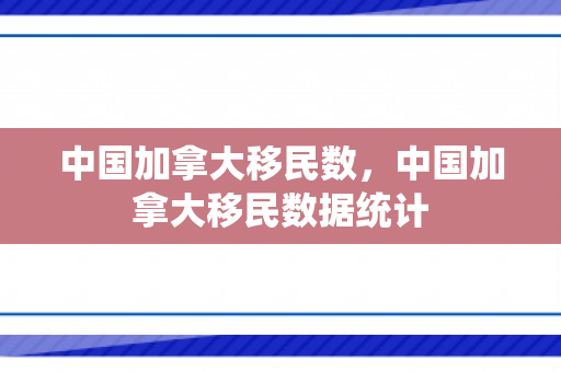 中国加拿大移民数，中国加拿大移民数据统计