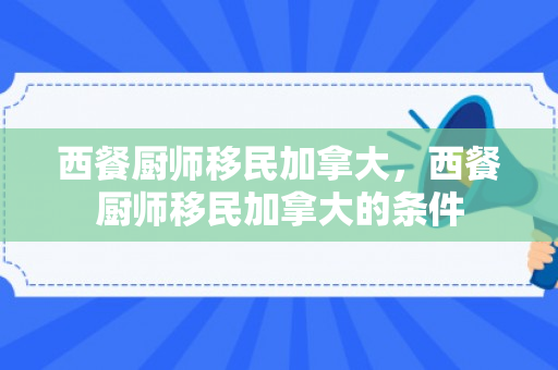 西餐厨师移民加拿大，西餐厨师移民加拿大的条件