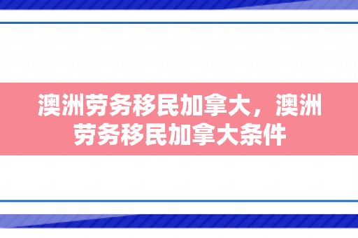 澳洲劳务移民加拿大，澳洲劳务移民加拿大条件