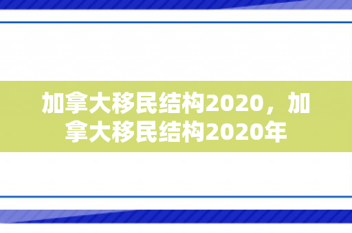 加拿大移民结构2020，加拿大移民结构2020年