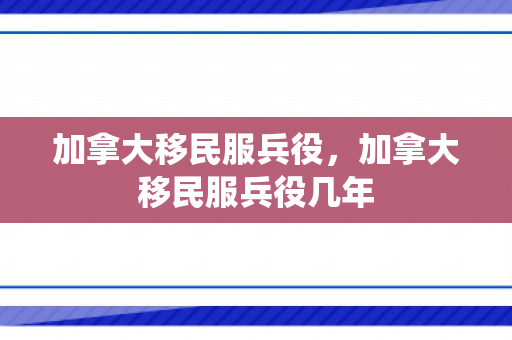 加拿大移民服兵役，加拿大移民服兵役几年