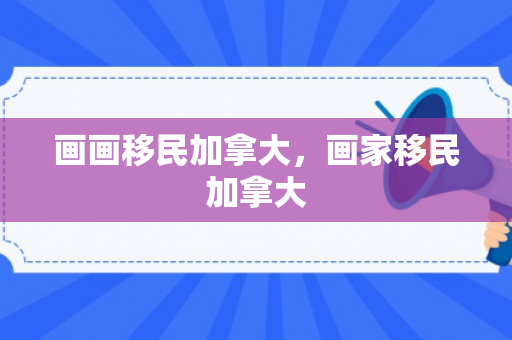 画画移民加拿大，画家移民加拿大