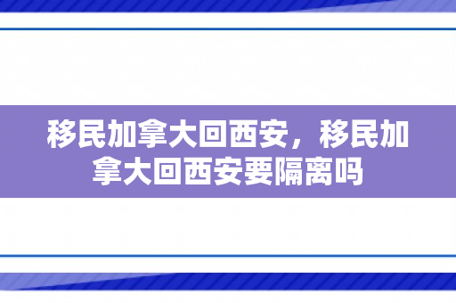 移民加拿大回西安，移民加拿大回西安要隔离吗