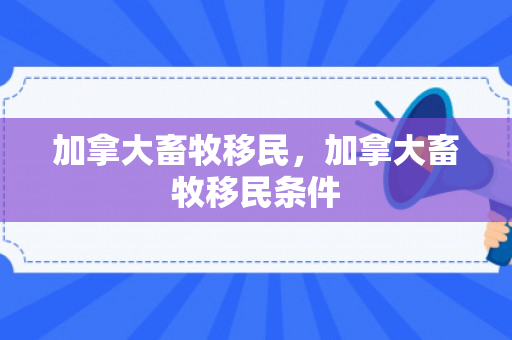 加拿大畜牧移民，加拿大畜牧移民条件