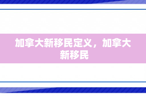 加拿大新移民定义，加拿大 新移民