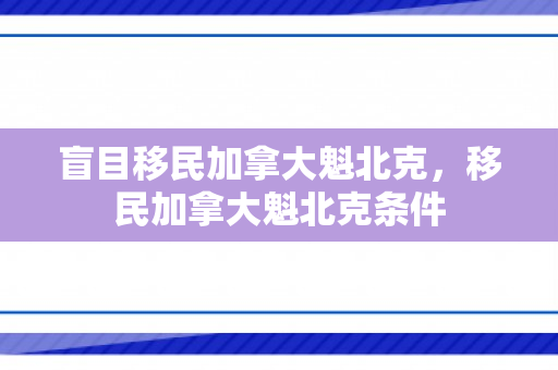 盲目移民加拿大魁北克，移民加拿大魁北克条件