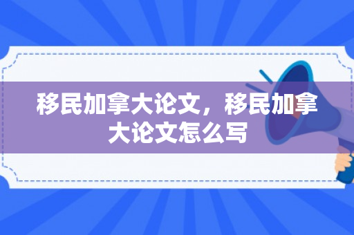 移民加拿大论文，移民加拿大论文怎么写