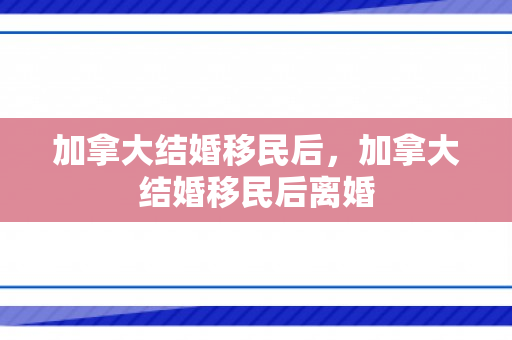 加拿大结婚移民后，加拿大结婚移民后离婚