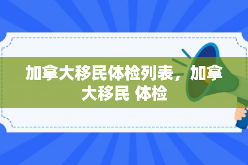 加拿大移民体检列表，加拿大移民 体检