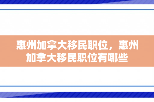 惠州加拿大移民职位，惠州加拿大移民职位有哪些