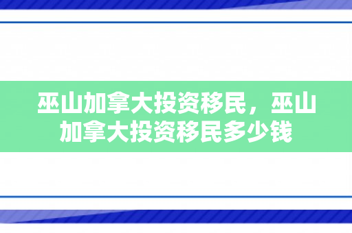 巫山加拿大投资移民，巫山加拿大投资移民多少钱