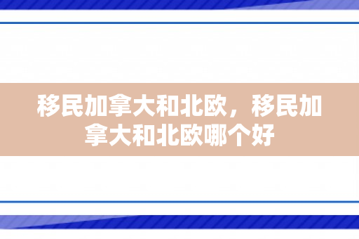 移民加拿大和北欧，移民加拿大和北欧哪个好