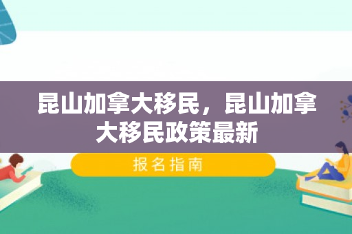 昆山加拿大移民，昆山加拿大移民政策最新