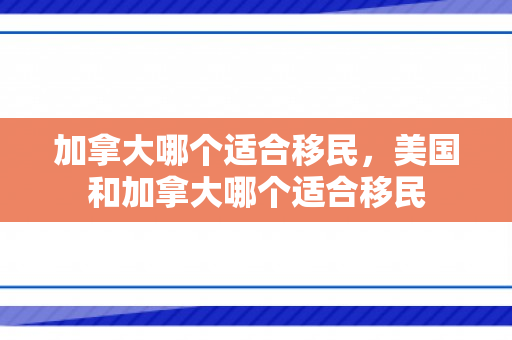 加拿大哪个适合移民，美国和加拿大哪个适合移民