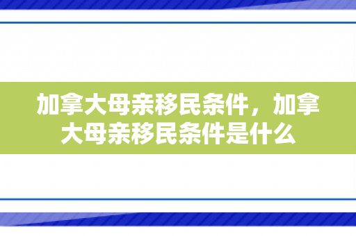 加拿大母亲移民条件，加拿大母亲移民条件是什么