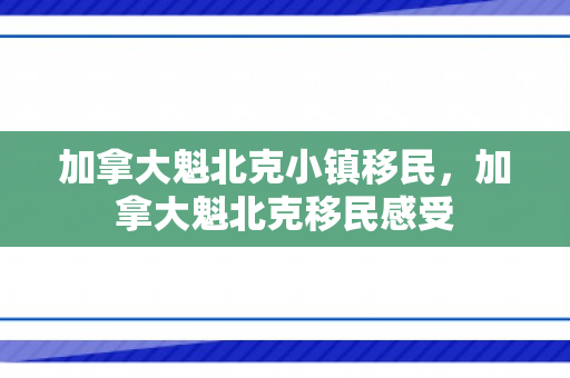 加拿大魁北克小镇移民，加拿大魁北克移民感受