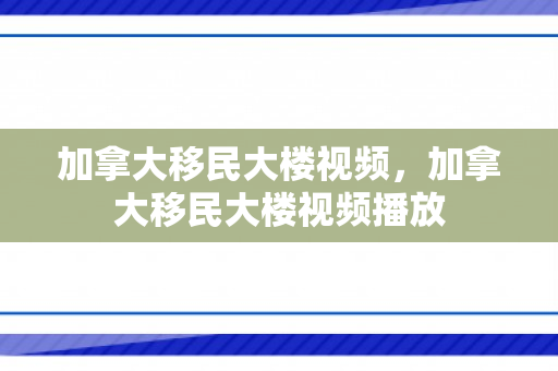 加拿大移民大楼视频，加拿大移民大楼视频播放