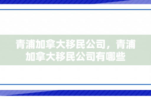 青浦加拿大移民公司，青浦加拿大移民公司有哪些