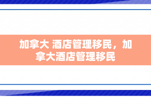 加拿大 酒店管理移民，加拿大酒店管理移民