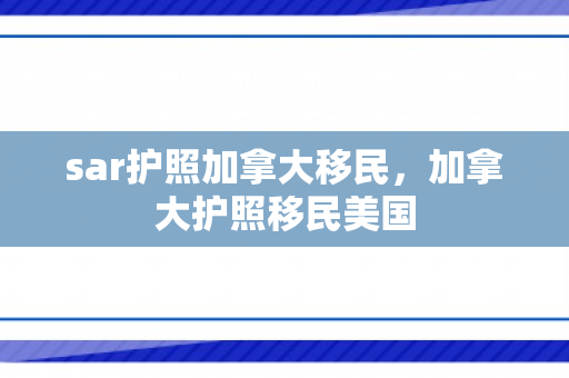sar护照加拿大移民，加拿大护照移民美国