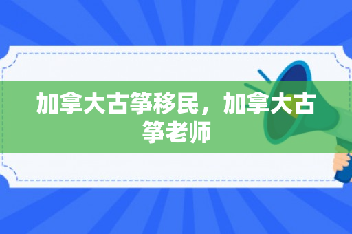 加拿大古筝移民，加拿大古筝老师