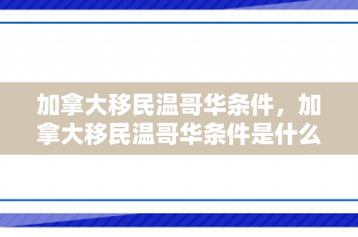 加拿大移民温哥华条件，加拿大移民温哥华条件是什么