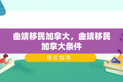 曲靖移民加拿大，曲靖移民加拿大条件
