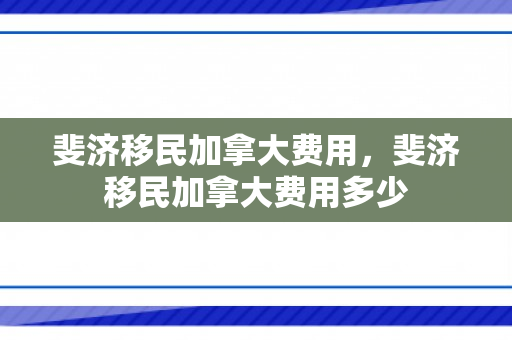 斐济移民加拿大费用，斐济移民加拿大费用多少