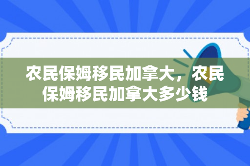农民保姆移民加拿大，农民保姆移民加拿大多少钱