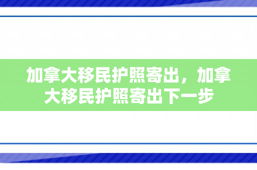 加拿大移民护照寄出，加拿大移民护照寄出下一步